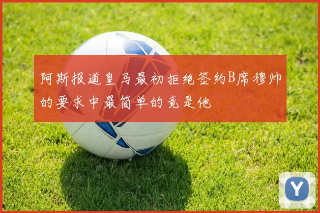 阿斯报道皇马最初拒绝签约B席穆帅的要求中最简单的竟是他