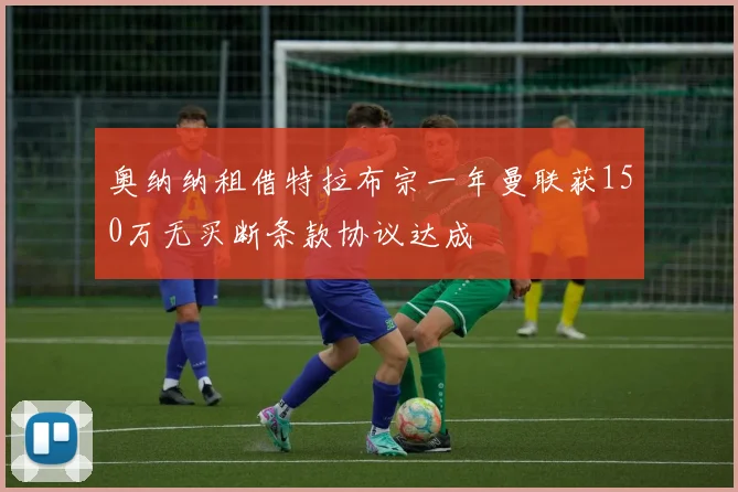 奥纳纳租借特拉布宗一年曼联获150万无买断条款协议达成