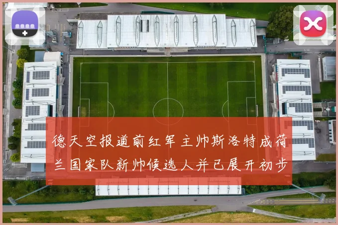 德天空报道前红军主帅斯洛特成荷兰国家队新帅候选人并已展开初步谈判