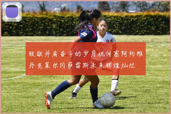 致敬并肩奋斗的岁月祝何塞阿约维丹克莱尔冈萨雷斯未来辉煌灿烂