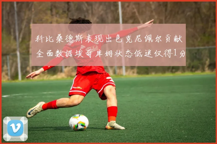 科比桑德斯表现出色克尼佩尔贡献全面数据埃奇库姆状态低迷仅得1分
